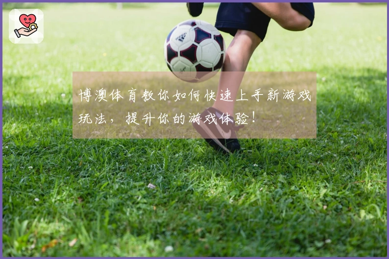 博澳体育教你如何快速上手新游戏玩法，提升你的游戏体验！