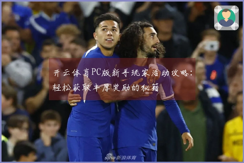 开云体育PC版新手玩家活动攻略：轻松获取丰厚奖励的秘籍