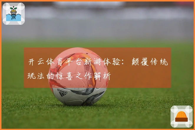 开云体育平台新游体验：颠覆传统玩法的惊喜之作解析