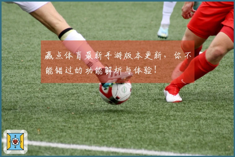 赢点体育最新手游版本更新，你不能错过的功能解析与体验！