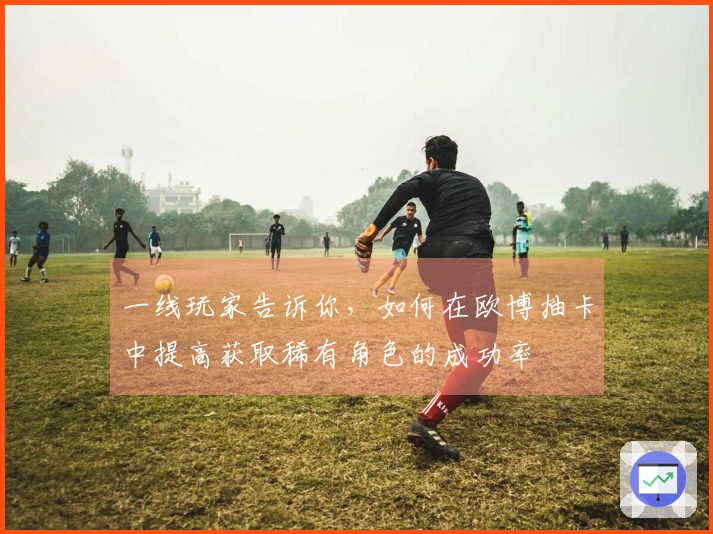 一线玩家告诉你，如何在欧博抽卡中提高获取稀有角色的成功率