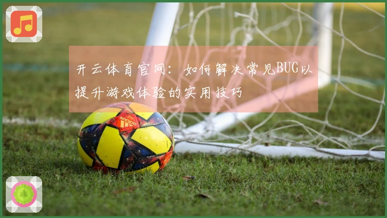 开云体育官网：如何解决常见BUG以提升游戏体验的实用技巧