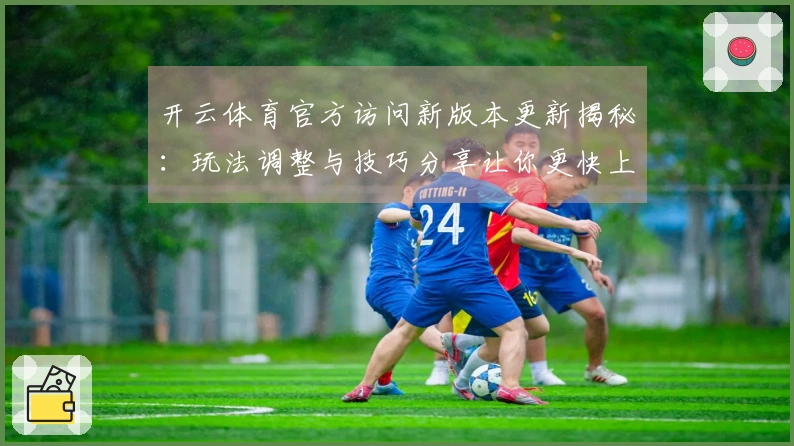 开云体育官方访问新版本更新揭秘：玩法调整与技巧分享让你更快上手