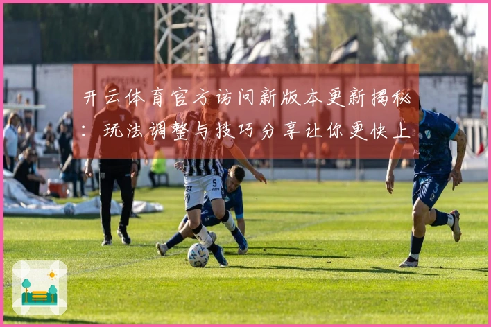 开云体育官方访问新版本更新揭秘：玩法调整与技巧分享让你更快上手